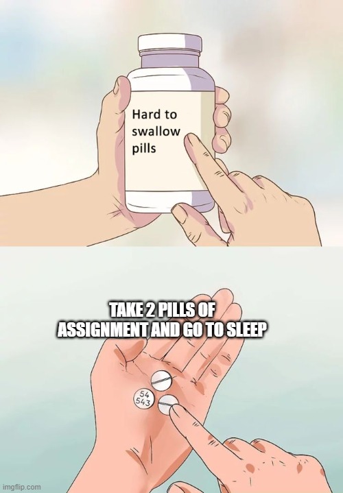 Hard To Swallow Pills | TAKE 2 PILLS OF ASSIGNMENT AND GO TO SLEEP | image tagged in memes,hard to swallow pills | made w/ Imgflip meme maker