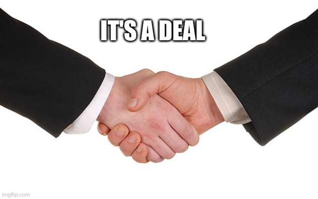Business Handshake | IT'S A DEAL | image tagged in business handshake | made w/ Imgflip meme maker