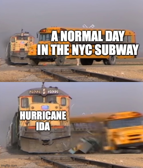 ida literally killed the nyc subway system... | A NORMAL DAY IN THE NYC SUBWAY; HURRICANE IDA | image tagged in a train hitting a school bus,hurricane ida,hurricanes,disaster,new york city | made w/ Imgflip meme maker