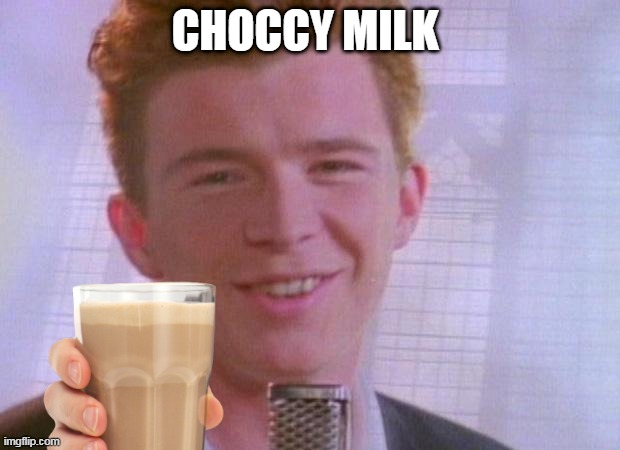 choccy milk | CHOCCY MILK | image tagged in rick astley | made w/ Imgflip meme maker