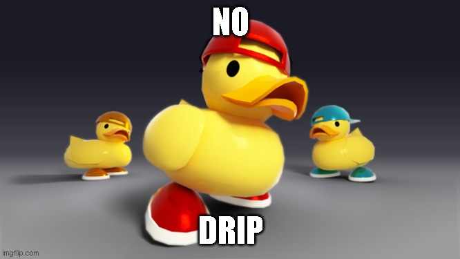 Ducky drippy | NO; DRIP | image tagged in drip,duck,tds | made w/ Imgflip meme maker