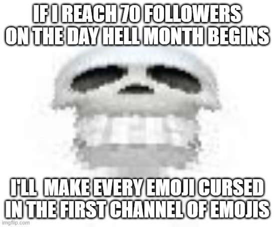 Skl | IF I REACH 70 FOLLOWERS ON THE DAY HELL MONTH BEGINS; I'LL  MAKE EVERY EMOJI CURSED IN THE FIRST CHANNEL OF EMOJIS | image tagged in skl | made w/ Imgflip meme maker