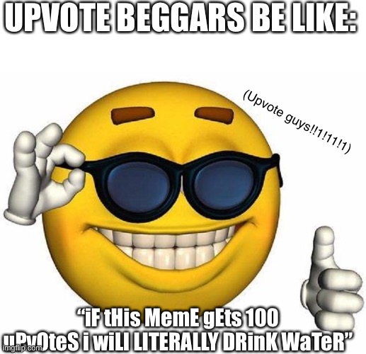 Thumbs Up Emoji | UPVOTE BEGGARS BE LIKE:; (Upvote guys!!1!11!1); “iF tHis MemE gEts 100 uPvOteS i wiLl LITERALLY DRinK WaTeR” | image tagged in thumbs up emoji | made w/ Imgflip meme maker