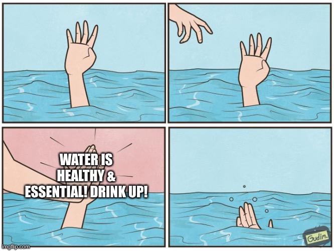 High five drown | WATER IS HEALTHY & ESSENTIAL! DRINK UP! | image tagged in high five drown | made w/ Imgflip meme maker