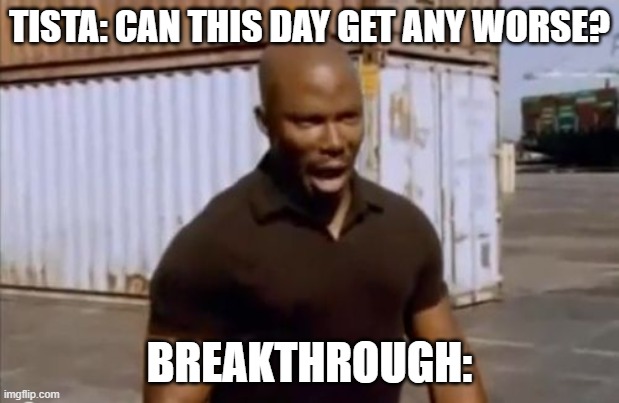 Surprise Motherfucker | TISTA: CAN THIS DAY GET ANY WORSE? BREAKTHROUGH: | image tagged in surprise motherfucker,LightNovelMeme | made w/ Imgflip meme maker