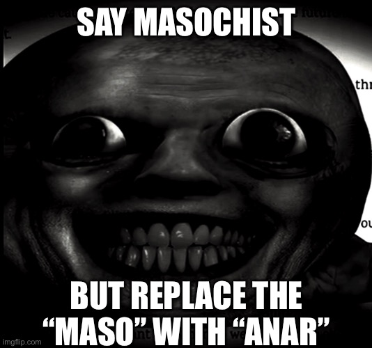 The Prophet (Channel 5 florecita dreams Series) | SAY MASOCHIST; BUT REPLACE THE “MASO” WITH “ANAR” | image tagged in creepy dark face | made w/ Imgflip meme maker