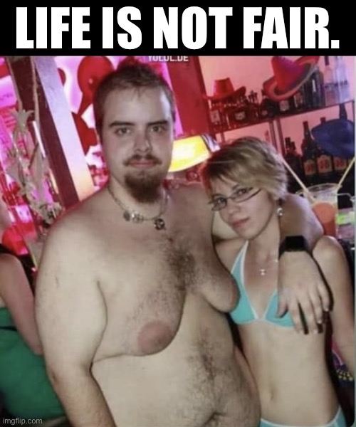 Unfair | LIFE IS NOT FAIR. | image tagged in man and woman one of them has tits | made w/ Imgflip meme maker