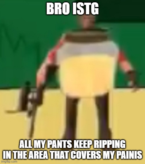 how tf do they rip in that spot tho? | BRO ISTG; ALL MY PANTS KEEP RIPPING IN THE AREA THAT COVERS MY PAINIS | image tagged in jarate 64 | made w/ Imgflip meme maker