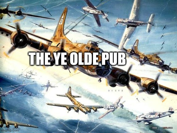 World War 2 B-17 | THE YE OLDE PUB | image tagged in world war 2 b-17 | made w/ Imgflip meme maker