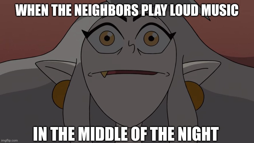 Night party be like... | WHEN THE NEIGHBORS PLAY LOUD MUSIC; IN THE MIDDLE OF THE NIGHT | image tagged in the owl house,disney channel,disney,neighbors,loud music | made w/ Imgflip meme maker