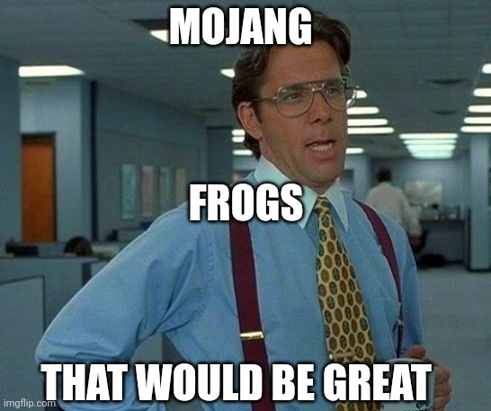 Mojang loves frogs right? | MOJANG; FROGS; THAT WOULD BE GREAT | image tagged in memes,that would be great | made w/ Imgflip meme maker