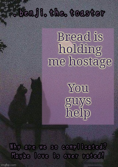 My father has locked me in ghrkdajhdhsfhrw | You guys help; Bread is holding me hostage | image tagged in benji mooncore template | made w/ Imgflip meme maker