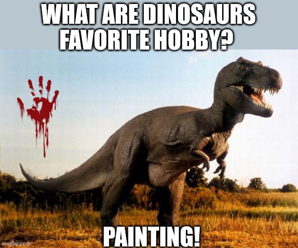 Oh and their favorite color is red. | WHAT ARE DINOSAURS FAVORITE HOBBY? PAINTING! | image tagged in dinosaur,painting | made w/ Imgflip meme maker