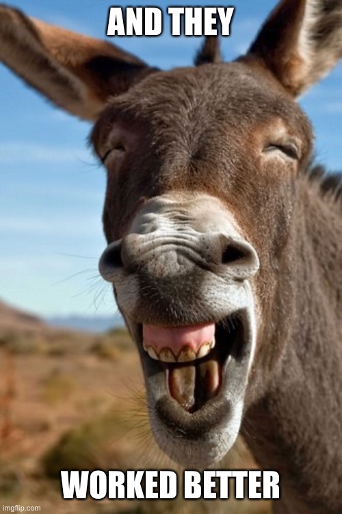 Laughing donkey | AND THEY WORKED BETTER | image tagged in laughing donkey | made w/ Imgflip meme maker