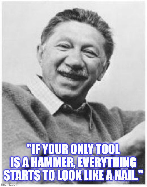 American culture teaches that weapons solve problems. | "IF YOUR ONLY TOOL IS A HAMMER, EVERYTHING STARTS TO LOOK LIKE A NAIL." | image tagged in abraham maslow,gun violence,police brutality,military industrial complex | made w/ Imgflip meme maker