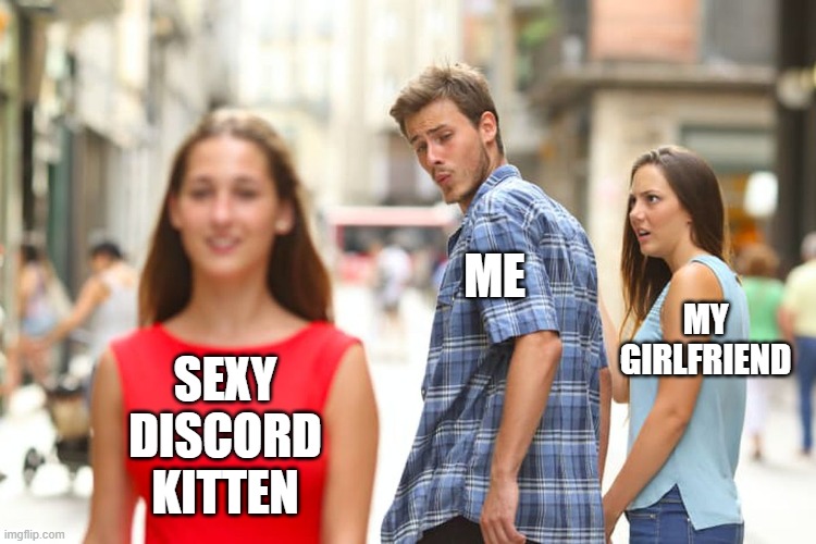 Distracted Boyfriend Meme | ME; MY GIRLFRIEND; SEXY DISCORD KITTEN | image tagged in memes,distracted boyfriend | made w/ Imgflip meme maker