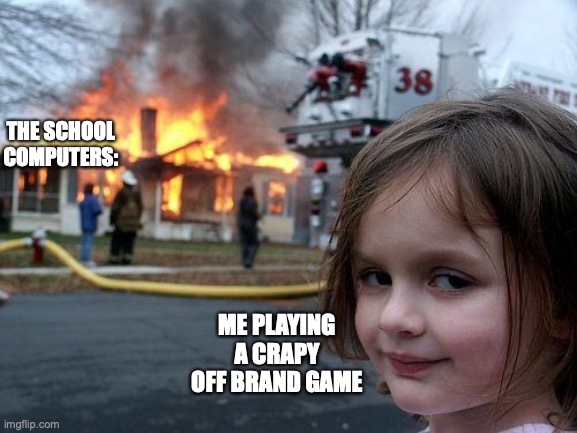 QWA | THE SCHOOL COMPUTERS:; ME PLAYING A CRAPY OFF BRAND GAME | image tagged in memes,disaster girl | made w/ Imgflip meme maker