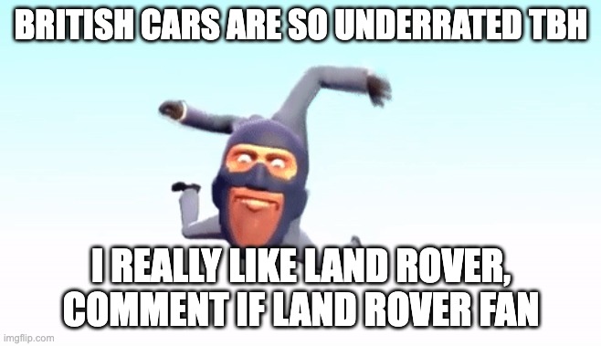 the s p y | BRITISH CARS ARE SO UNDERRATED TBH; I REALLY LIKE LAND ROVER, COMMENT IF LAND ROVER FAN | image tagged in the s p y | made w/ Imgflip meme maker