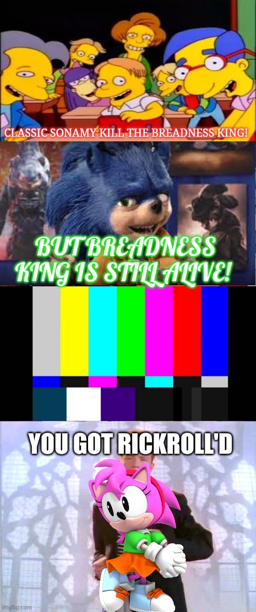 Ugly Sonic said that Breadness King is immortal | CLASSIC SONAMY KILL THE BREADNESS KING! BUT BREADNESS KING IS STILL ALIVE! YOU GOT RICKROLL'D | image tagged in say the line bart simpsons,rickrolling,ugly sonic | made w/ Imgflip meme maker