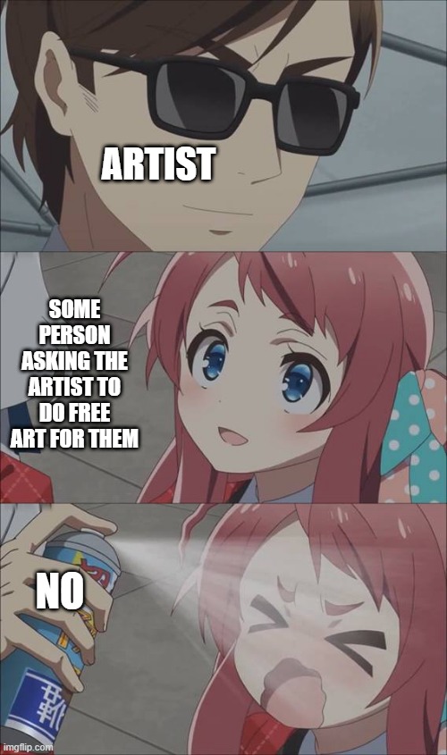 Free Art | ARTIST; SOME PERSON ASKING THE ARTIST TO DO FREE ART FOR THEM; NO | image tagged in anime spray,anime,anime meme,memes,art,free art | made w/ Imgflip meme maker