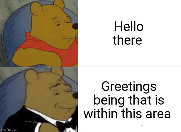 Tuxedo Winnie The Pooh Meme | Hello there; Greetings being that is within this area | image tagged in memes,tuxedo winnie the pooh | made w/ Imgflip meme maker