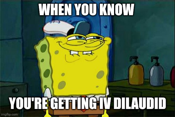 Don't You Squidward | WHEN YOU KNOW; YOU'RE GETTING IV DILAUDID | image tagged in memes,don't you squidward | made w/ Imgflip meme maker