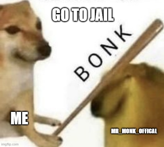 Bonk | GO TO JAIL ME MR_MONK_OFFICAL | image tagged in bonk | made w/ Imgflip meme maker