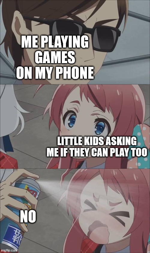 They are always si annoying | ME PLAYING GAMES ON MY PHONE; LITTLE KIDS ASKING ME IF THEY CAN PLAY TOO; NO | image tagged in anime spray,no just no | made w/ Imgflip meme maker