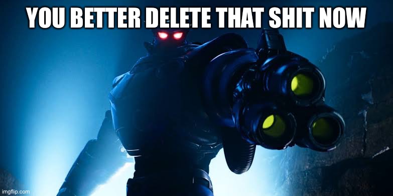 You better delete that shit now | YOU BETTER DELETE THAT SHIT NOW | image tagged in funny | made w/ Imgflip meme maker