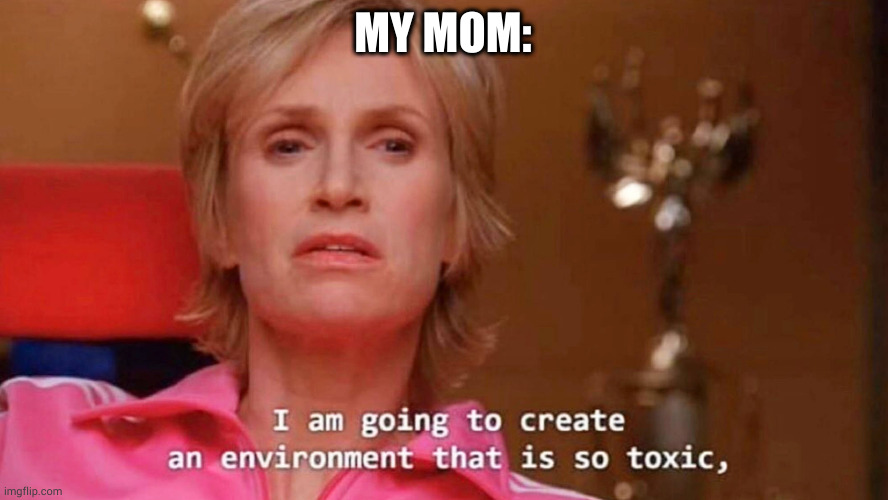 facts | MY MOM: | image tagged in sue sylvester | made w/ Imgflip meme maker