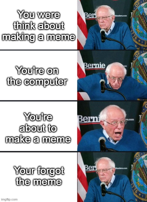 Bernie Sander Reaction (change) | You were think about making a meme; You're on the computer; You're about to make a meme; Your forgot the meme | image tagged in bernie sander reaction change | made w/ Imgflip meme maker