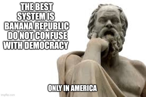 Only in America | THE BEST SYSTEM IS 
BANANA REPUBLIC
 DO NOT CONFUSE WITH DEMOCRACY; ONLY IN AMERICA | image tagged in philosopher | made w/ Imgflip meme maker