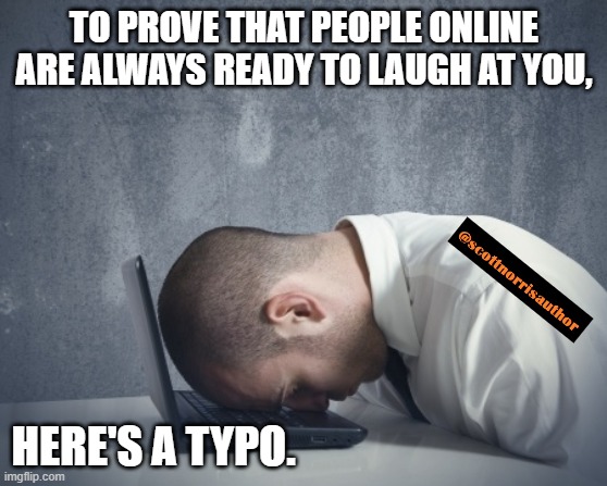Writer frustration | TO PROVE THAT PEOPLE ONLINE ARE ALWAYS READY TO LAUGH AT YOU, HERE'S A TYPO. | image tagged in writer frustration | made w/ Imgflip meme maker