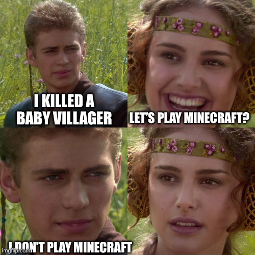 Anakin Padme 4 Panel | I KILLED A BABY VILLAGER; LET’S PLAY MINECRAFT? I DON’T PLAY MINECRAFT | image tagged in anakin padme 4 panel | made w/ Imgflip meme maker