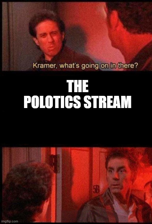 Kramer, what's going on in there | THE POLOTICS STREAM | image tagged in kramer what's going on in there | made w/ Imgflip meme maker