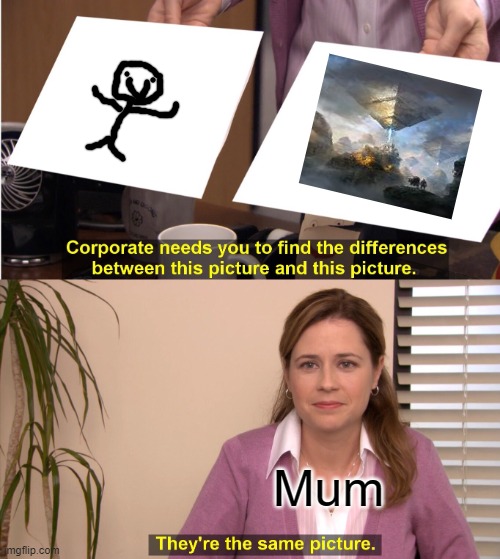 Drawings with moms. | Mum | image tagged in memes,they're the same picture | made w/ Imgflip meme maker