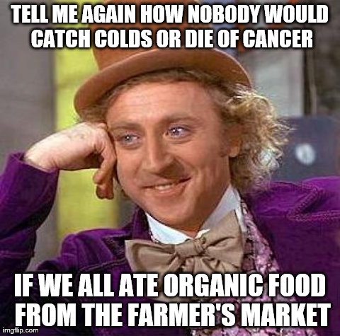 hippies know everything. | TELL ME AGAIN HOW NOBODY WOULD CATCH COLDS OR DIE OF CANCER IF WE ALL ATE ORGANIC FOOD FROM THE FARMER'S MARKET | image tagged in memes,creepy condescending wonka | made w/ Imgflip meme maker