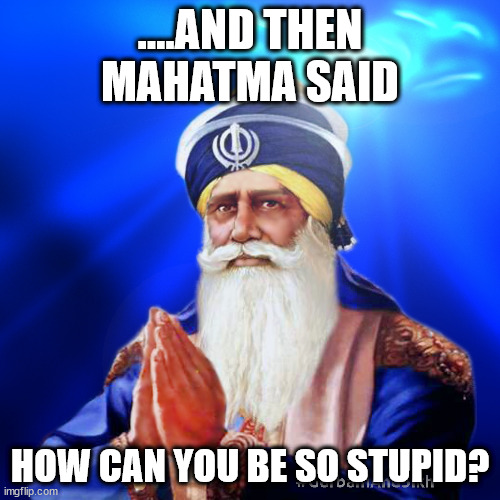 mahatma 1 |  ....AND THEN
MAHATMA SAID; HOW CAN YOU BE SO STUPID? | image tagged in mahatma 1 | made w/ Imgflip meme maker