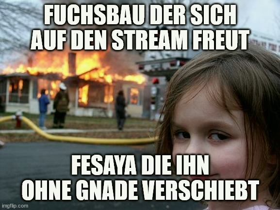 Der Fuchsbau Brennt | FUCHSBAU DER SICH AUF DEN STREAM FREUT; FESAYA DIE IHN OHNE GNADE VERSCHIEBT | image tagged in memes,disaster girl | made w/ Imgflip meme maker