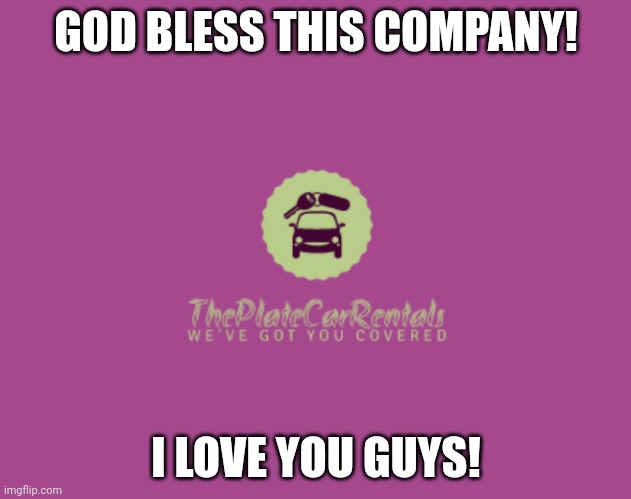 The Plate Car Rentals | GOD BLESS THIS COMPANY! I LOVE YOU GUYS! | image tagged in cars,vehicle | made w/ Imgflip meme maker