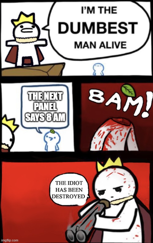 I’m the dumbest man alive version 2 no language | THE NEXT PANEL SAYS 8 AM | image tagged in i m the dumbest man alive version 2 no language | made w/ Imgflip meme maker