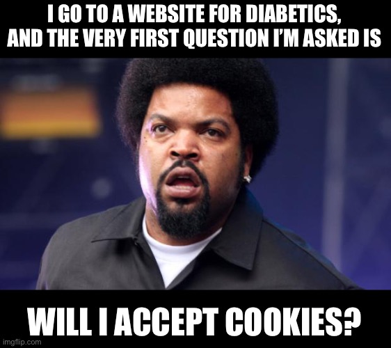 Diabetes | I GO TO A WEBSITE FOR DIABETICS, AND THE VERY FIRST QUESTION I’M ASKED IS; WILL I ACCEPT COOKIES? | image tagged in wtfexpression | made w/ Imgflip meme maker