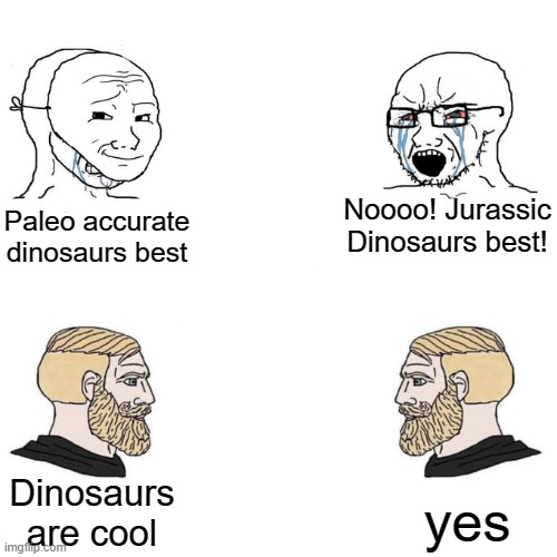 Paleo fans are like 6 year olds fighting over a toy truck | Noooo! Jurassic Dinosaurs best! Paleo accurate dinosaurs best; Dinosaurs are cool; yes | image tagged in soyjak vs chad meme template,dinosaur,jurassic park,jurassic world,prehistoric planet,dinosaurs | made w/ Imgflip meme maker
