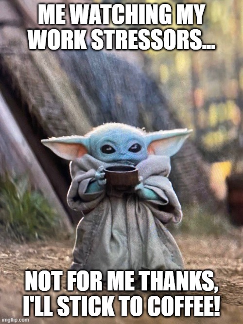 BABY YODA TEA | ME WATCHING MY WORK STRESSORS... NOT FOR ME THANKS, I'LL STICK TO COFFEE! | image tagged in baby yoda tea | made w/ Imgflip meme maker