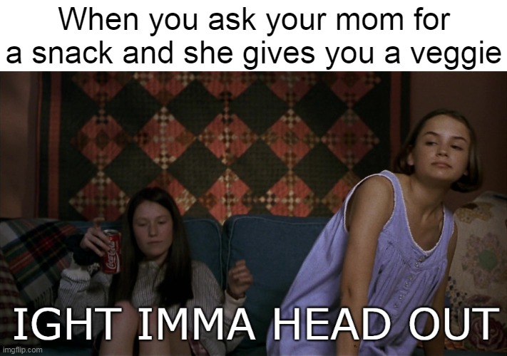 Ight Imma Head Out | When you ask your mom for a snack and she gives you a veggie | image tagged in meme,memes,humor,relatable,ight imma head out | made w/ Imgflip meme maker