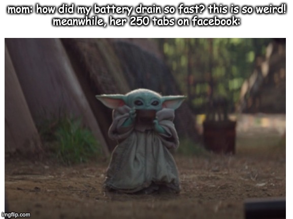 Phone Battery Drainage | mom: how did my battery drain so fast? this is so weird!
meanwhile, her 250 tabs on facebook: | image tagged in baby yoda,parents,facebook | made w/ Imgflip meme maker