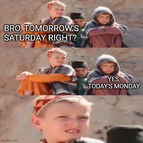 Me Asking My lil Bro What's Today's Day, On A Friday Morning |  BRO, TOMORROW'S SATURDAY RIGHT? YES, TODAY'S MONDAY | image tagged in brother talking to his little brothers,brothers,big brother,little brother,brother,meme | made w/ Imgflip meme maker
