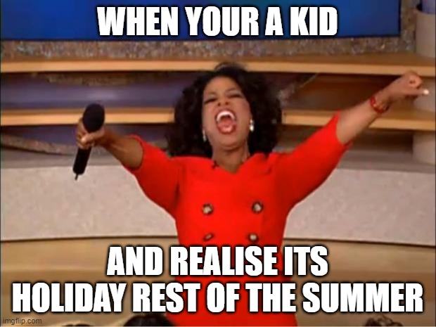 me be like | WHEN YOUR A KID; AND REALISE ITS HOLIDAY REST OF THE SUMMER | image tagged in memes,oprah you get a | made w/ Imgflip meme maker