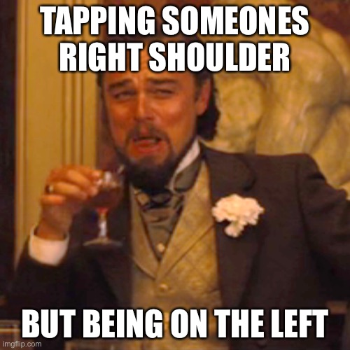 So true | TAPPING SOMEONES RIGHT SHOULDER; BUT BEING ON THE LEFT | image tagged in memes,laughing leo | made w/ Imgflip meme maker