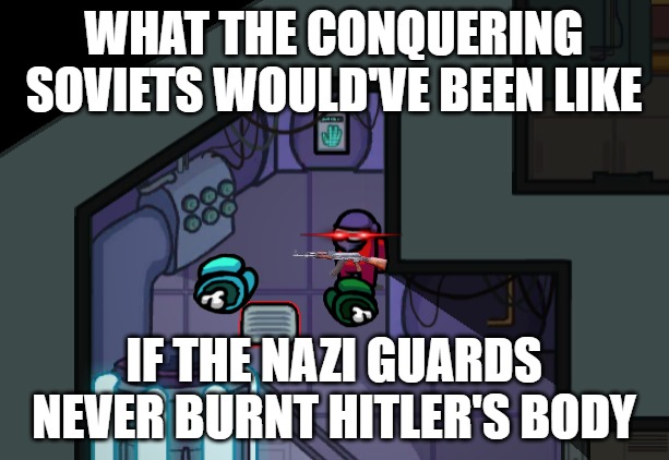 Standing over dead body | WHAT THE CONQUERING SOVIETS WOULD'VE BEEN LIKE; IF THE NAZI GUARDS NEVER BURNT HITLER'S BODY | image tagged in standing over dead body | made w/ Imgflip meme maker